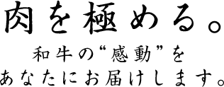 肉を極める。和牛の“感動”をあなたにお届けします。
